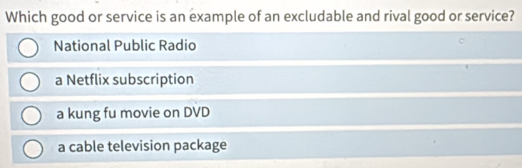 Which good or service is an example of an excludable and rival good or service?
National Public Radio
a Netflix subscription
a kung fu movie on DVD
a cable television package