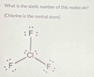 What is the steric number of this molecule?
(Chlorine is the central atom)