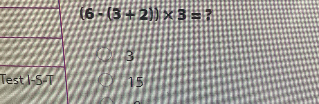 (6-(3+2))* 3= ?
3
T 15