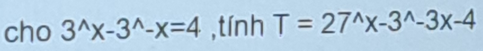 cho 3^(wedge)x-3^(wedge)-x=4 ,tính T=27^(wedge)x-3^(wedge)-3x-4