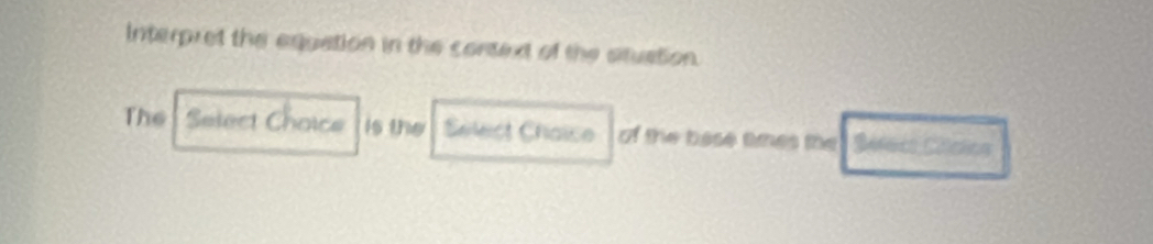 Interpret the equation in the context of the situation. 
The Select Choice is the Sélect Chaise of the base times the Sérecs Cilctos