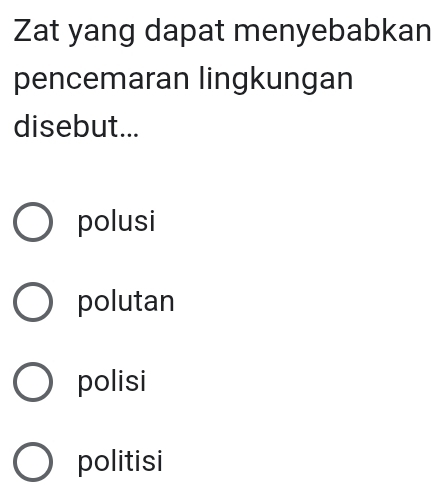 Zat yang dapat menyebabkan
pencemaran lingkungan
disebut...
polusi
polutan
polisi
politisi