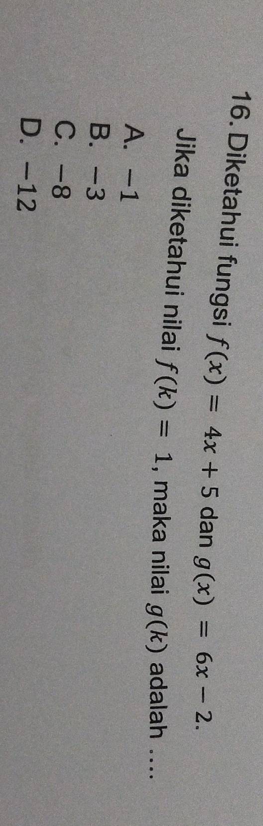 Diketahui fungsi f(x)=4x+5 dan g(x)=6x-2. 
Jika diketahui nilai f(k)=1 , maka nilai g(k) adalah ....
A. -1
B. -3
C. -8
D. -12