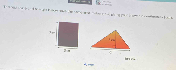 Bookwork code: 3C not allowed Calculatior 
The rectangle and triangle below have the same area. Calculate d, giving your answer in centimetres (cm). 

Not to scale 
Q Zoem