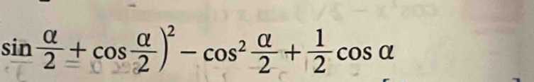 sin  alpha /2 +cos  alpha /2 )^2-cos^2 alpha /2 + 1/2 cos alpha