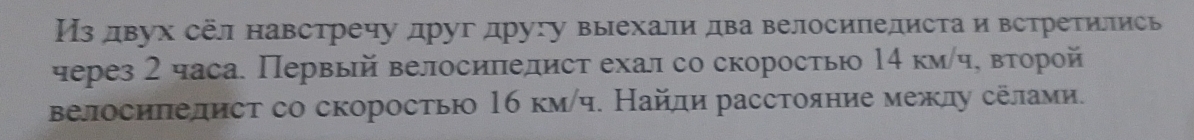 Издвух сёл навстречу друг другу выехали два велосипедиста и встретились 
через 2 часа. Первый велосиπелист ехал со скоростью 14 км/ч, второй 
Βелосиπедисτ со скоростью 16 км/ч. Найди расстояние межлу селами.