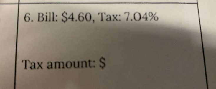 Bill: $4.60, Tax: 7. 04%
Tax amount: $