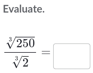 Evaluate.
 sqrt[3](250)/sqrt[3](2) =□