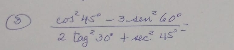  (cos^245°-3sec^260°)/2tan^230°+sec^245° =