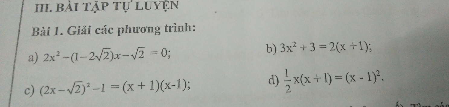 bài tập tự luyện 
Bài 1. Giải các phương trình: 
a) 2x^2-(1-2sqrt(2))x-sqrt(2)=0 : 
b) 3x^2+3=2(x+1)
c) (2x-sqrt(2))^2-1=(x+1)(x-1) d)  1/2 x(x+1)=(x-1)^2.