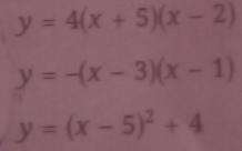 y=4(x+5)(x-2)
y=-(x-3)(x-1)
y=(x-5)^2+4