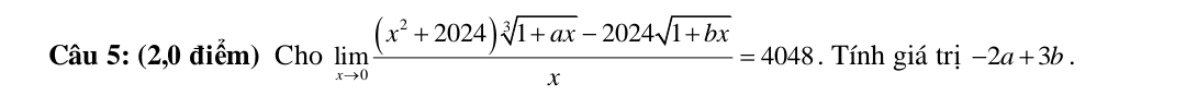 (2,0 điểm) Cho limlimits _xto 0 ((x^2+2024)sqrt[3](1+ax)-2024sqrt(1+bx))/x =4048. Tính giá trị -2a+3b.