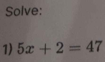 Solve: 
1) 5x+2=47