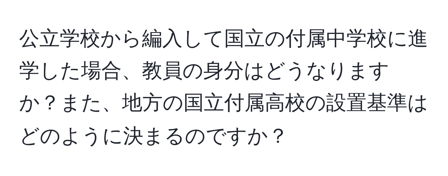 公立学校から編入して国立の付属中学校に進学した場合、教員の身分はどうなりますか？また、地方の国立付属高校の設置基準はどのように決まるのですか？