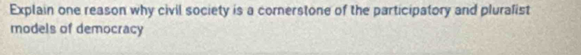 Explain one reason why civil society is a cornerstone of the participatory and pluralist 
models of democracy