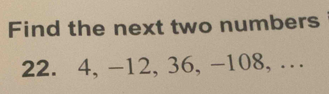 Find the next two numbers
22. 4, -12, 36, -108, …