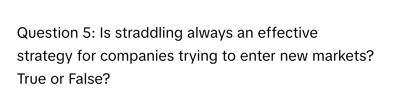 Is straddling always an effective strategy for companies trying to enter new markets? True or False?