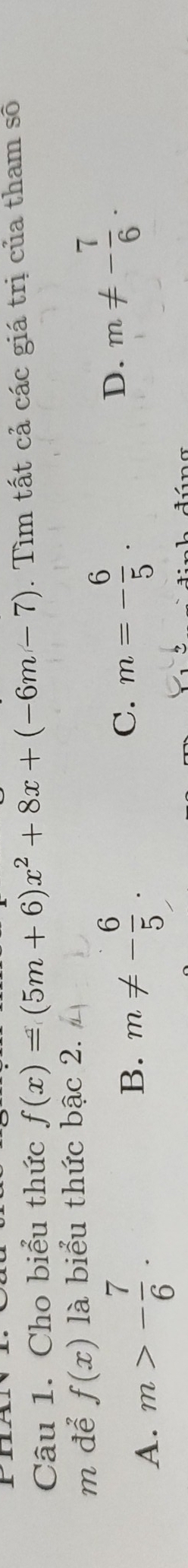 Cho biểu thức f(x)=(5m+6)x^2+8x+(-6m-7). Tìm tất cả các giá trị của tham số
m để f(x) là biểu thức bậc 2.
A. m>- 7/6 .
B. m!= - 6/5 .
C. m=- 6/5 .
D. m!= - 7/6 .