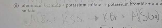 aluminum bromide + potassium sulfate → potassium bromide + alum 
sulfate