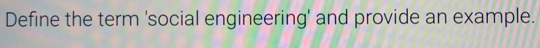 Define the term 'social engineering' and provide an example.