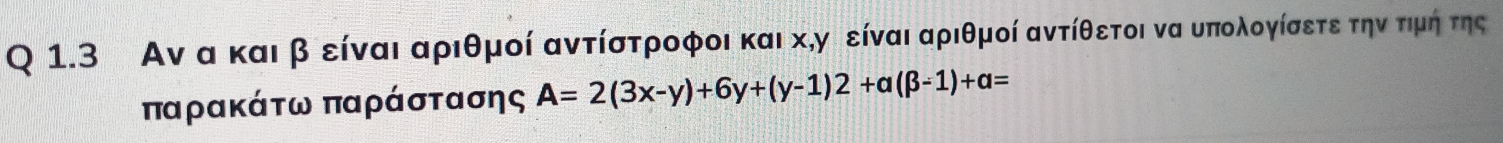 Αν α καιβ είναι αριθμοί αντίστροφοι και χ,γ είναι αριθμοί αντίθετοι να υπολογίσετε την τιμή της 
παρακάτω παράστασης A=2(3x-y)+6y+(y-1)2+a(beta -1)+a=