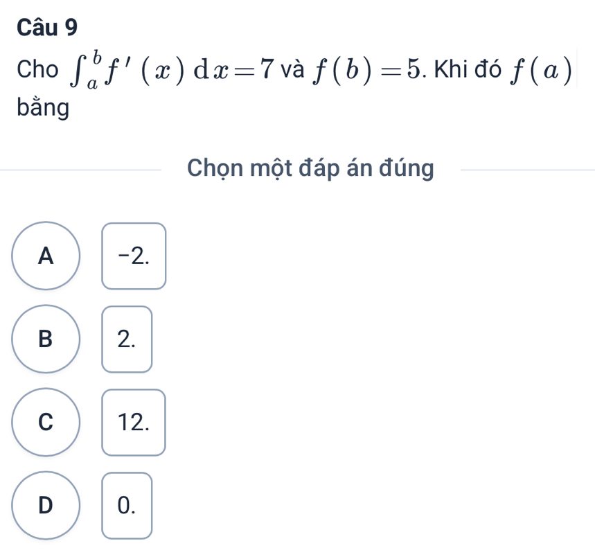 Cho ∈t _a^bf'(x)dx=7 và f(b)=5. Khi đó f(a)
bằng
Chọn một đáp án đúng
A -2.
B 2.
C 12.
D 0.