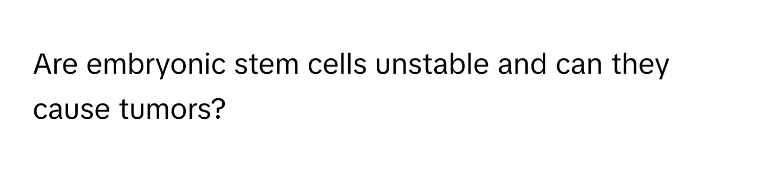 Are embryonic stem cells unstable and can they cause tumors?