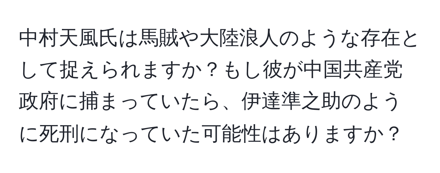 中村天風氏は馬賊や大陸浪人のような存在として捉えられますか？もし彼が中国共産党政府に捕まっていたら、伊達準之助のように死刑になっていた可能性はありますか？