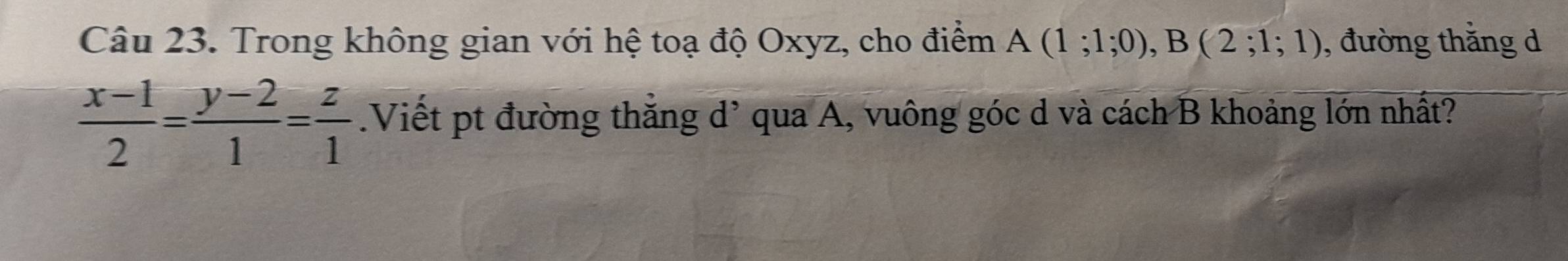 Trong không gian với hệ toạ độ Oxyz, cho điểm A(1;1;0), B(2;1;1) , đường thắng d
 (x-1)/2 = (y-2)/1 = z/1 .Viết pt đường thắng d’ qua A, vuông góc d và cách B khoảng lớn nhất?