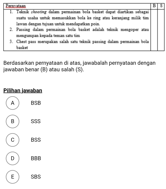 Berdasarkan pernyataan di atas, jawabalah pernyataan dengan
jawaban benar (B) atau salah (S).
Pilihan jawaban
A BSB
B SSS
C ) BSS
D BBB
E SBS