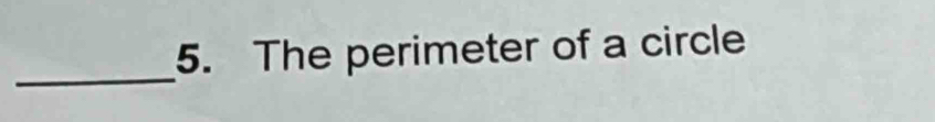 The perimeter of a circle 
_