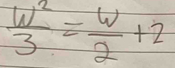  w^2/3 = w/2 +2