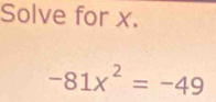 Solve for x.
-81x^2=-49