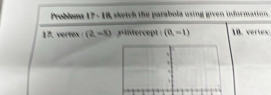 Problems 17 - 18, sketch the parabola using given information. 
17. vertex : (a=8) intercept (0,=1) 18. vertex: