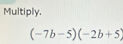 Multiply.
(-7b-5)(-2b+5)