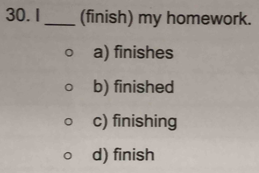 (finish) my homework.
a) finishes
b) finished
c) finishing
d) finish