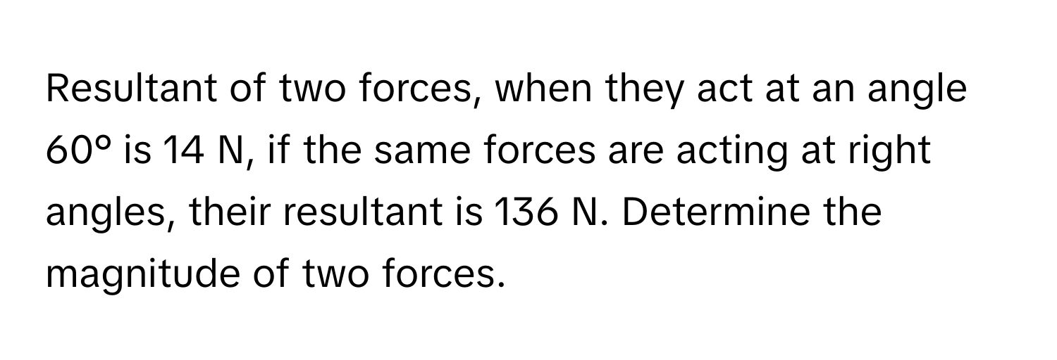 Solved: Resultant of two forces, when they act at an angle 60° is 14 N ...
