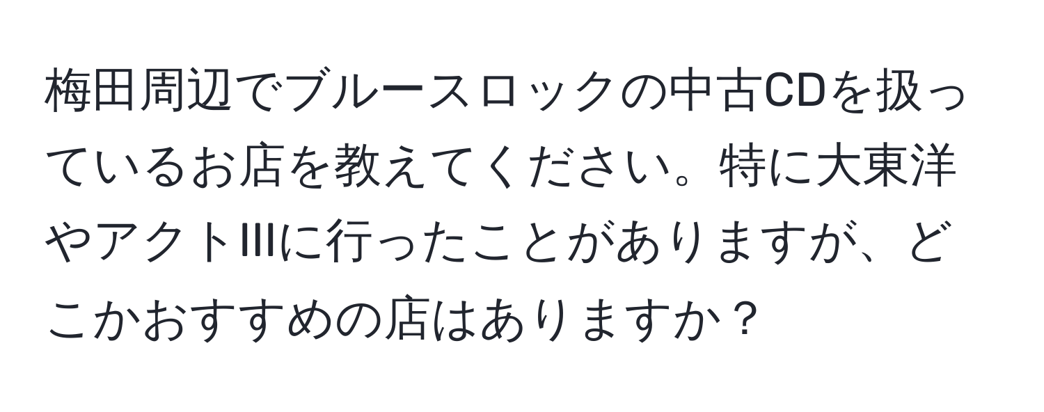 梅田周辺でブルースロックの中古CDを扱っているお店を教えてください。特に大東洋やアクトIIIに行ったことがありますが、どこかおすすめの店はありますか？