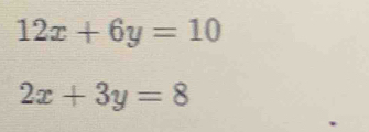 12x+6y=10
2x+3y=8