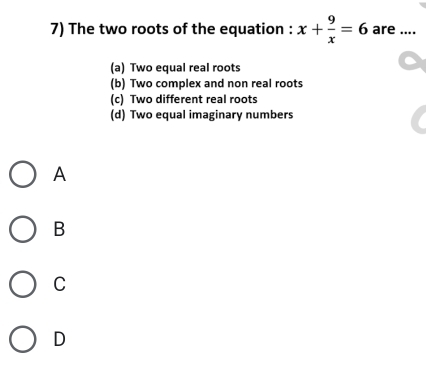 The two roots of the equation : x+ 9/x =6 are ....
(a) Two equal real roots
(b) Two complex and non real roots
(c) Two different real roots
(d) Two equal imaginary numbers
A
B
C
D