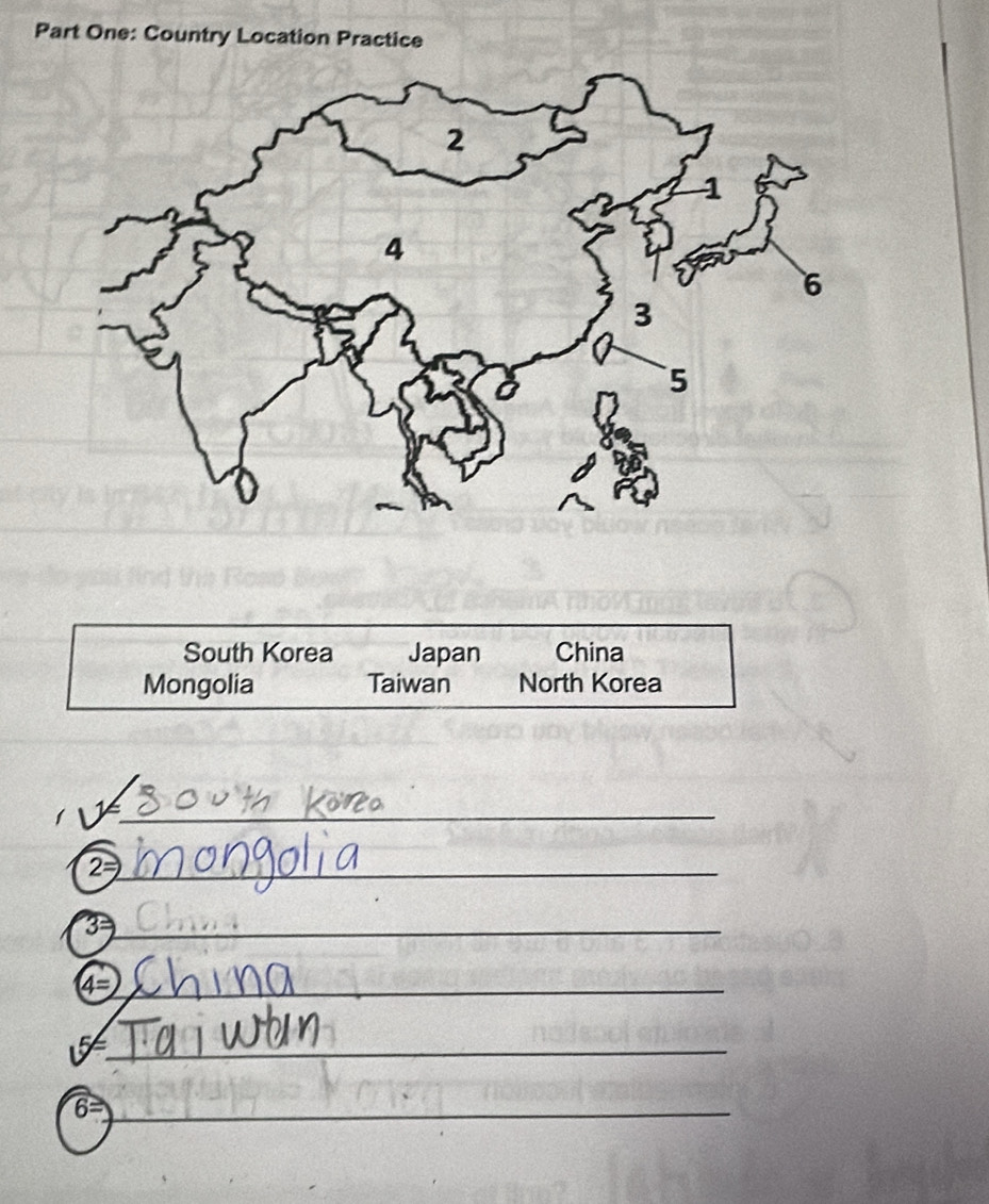 Part One: Country Location Practice 
South Korea Japan China 
Mongolia Taiwan North Korea 
L y_ 
2: _ 
_ 3=
4= _
5= _
6=
_