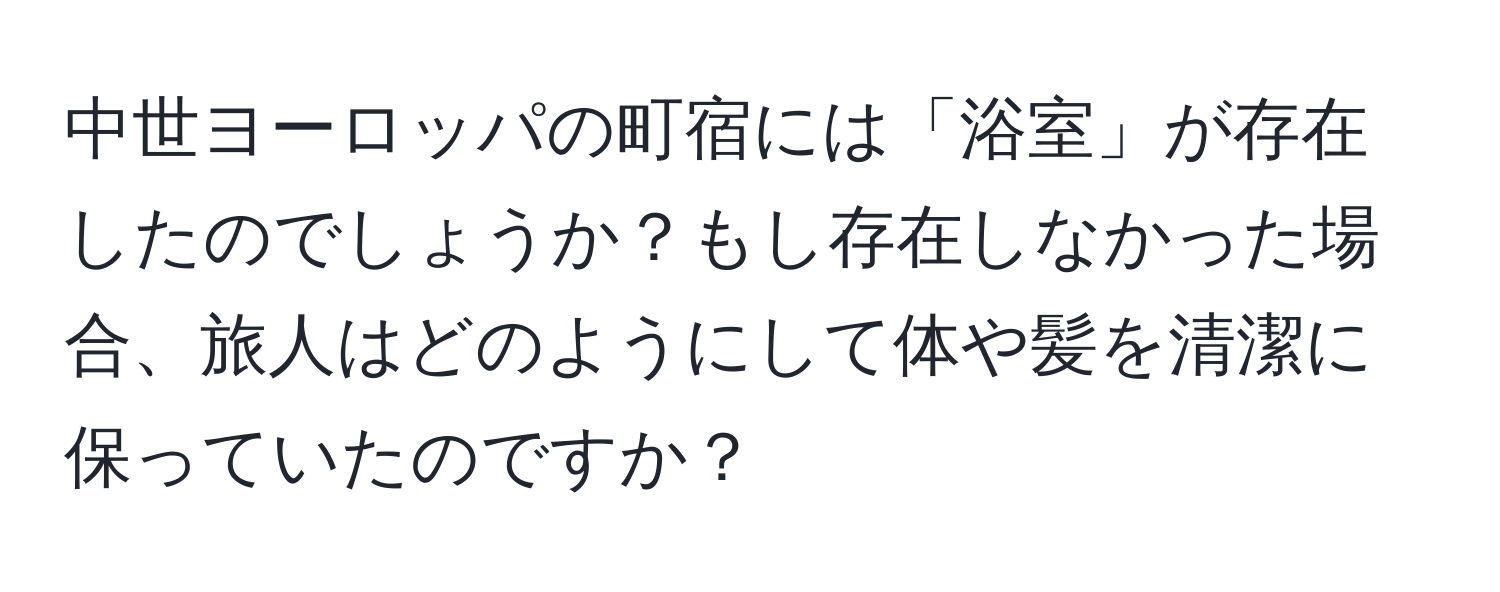 中世ヨーロッパの町宿には「浴室」が存在したのでしょうか？もし存在しなかった場合、旅人はどのようにして体や髪を清潔に保っていたのですか？