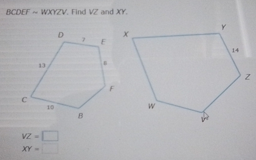 BCDEF ~ WXYZV. Find VZ and XY.
VZ=□
XY=□