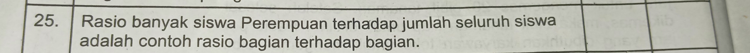 Rasio banyak siswa Perempuan terhadap jumlah seluruh siswa 
adalah contoh rasio bagian terhadap bagian.