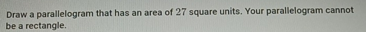 Draw a parallelogram that has an area of 27 square units. Your parallelogram cannot 
be a rectangle.