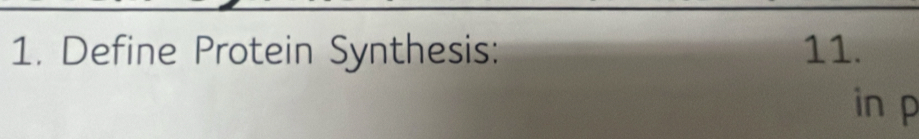 Define Protein Synthesis: 11. 
in p