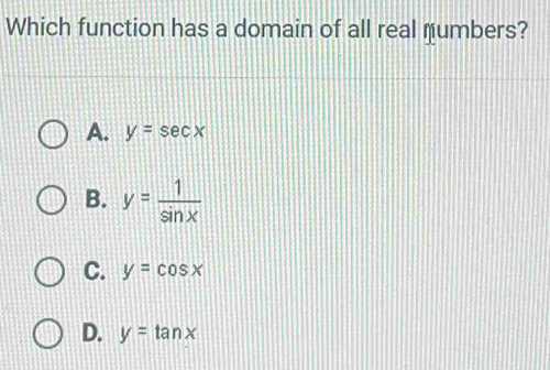 Which function has a domain of all real mumbers?
A. y=sec x
B. y= 1/sin x 
C. y=cos x
D. y=tan x