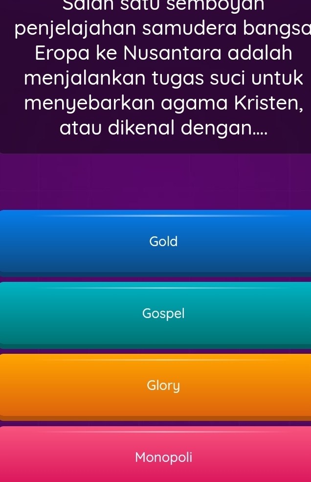 Saian satu semboyán
penjelajahan samudera bangsa
Eropa ke Nusantara adalah
menjalankan tugas suci untuk
menyebarkan agama Kristen,
atau dikenal dengan....
Gold
Gospel
Glory
Monopoli