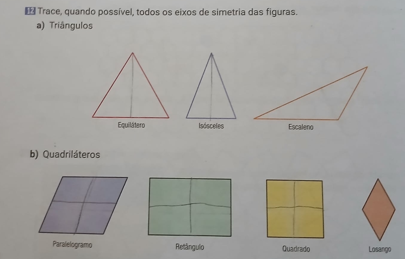 Trace, quando possível, todos os eixos de simetria das figuras.
a) Triângulos
Equilátero 
b) Quadriláteros
Paralelogramo Retângulo Quadrado
Losango