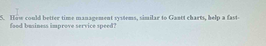 How could better time management systems, similar to Gantt charts, help a fast- 
food business improve service speed?